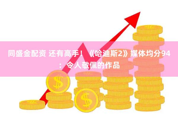 同盛金配资 还有高手！《哈迪斯2》媒体均分94：令人敬佩的作品