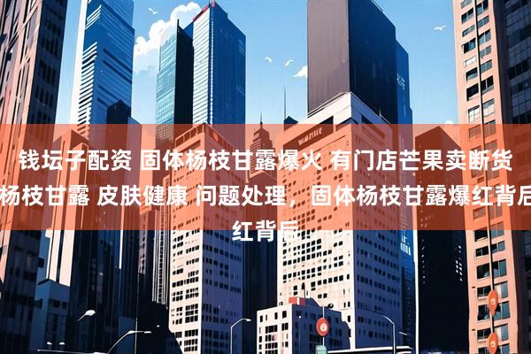 钱坛子配资 固体杨枝甘露爆火 有门店芒果卖断货 杨枝甘露 皮肤健康 问题处理，固体杨枝甘露爆红背后