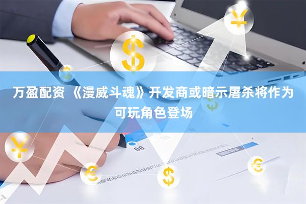 万盈配资 《漫威斗魂》开发商或暗示屠杀将作为可玩角色登场