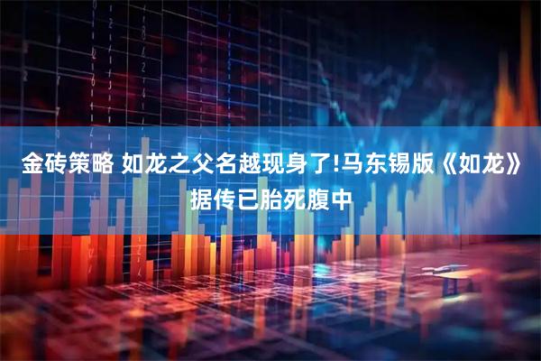 金砖策略 如龙之父名越现身了!马东锡版《如龙》据传已胎死腹中